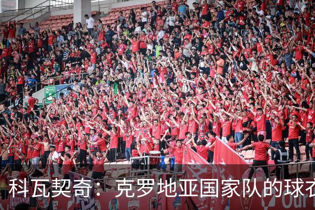 科瓦契奇：克罗地亚国家队的球衣，对我们而言是神圣的