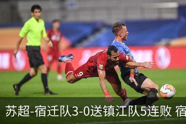 苏超-宿迁队3-0送镇江队5连败 宿迁三人破门镇江队后防两度送礼