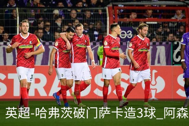 英超-哈弗茨破门萨卡造3球 阿森纳3-1南安普顿